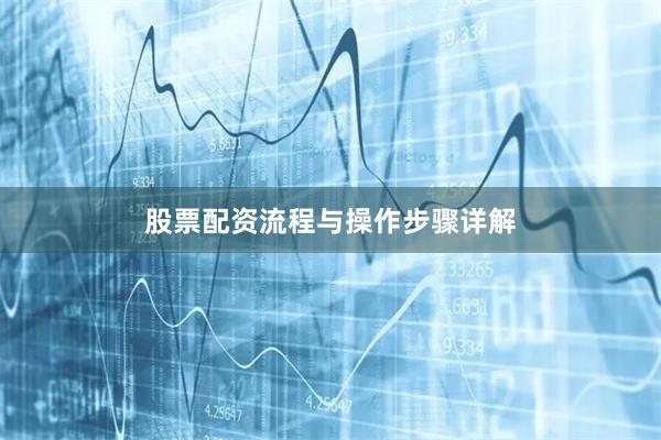 股票配资流程与操作步骤详解