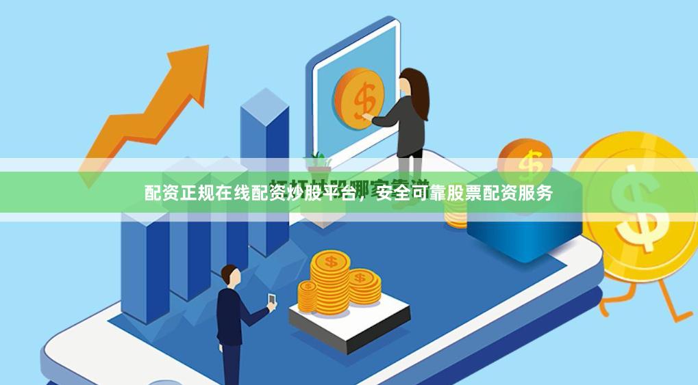 配资正规在线配资炒股平台，安全可靠股票配资服务