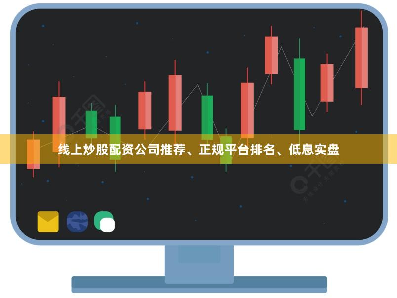 线上炒股配资公司推荐、正规平台排名、低息实盘