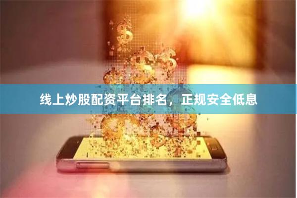 线上炒股配资平台排名，正规安全低息