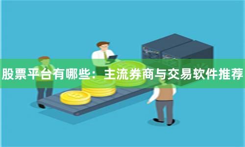 股票平台有哪些：主流券商与交易软件推荐