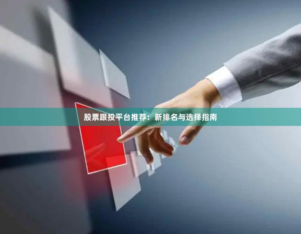 股票跟投平台推荐:新排名与选择指南