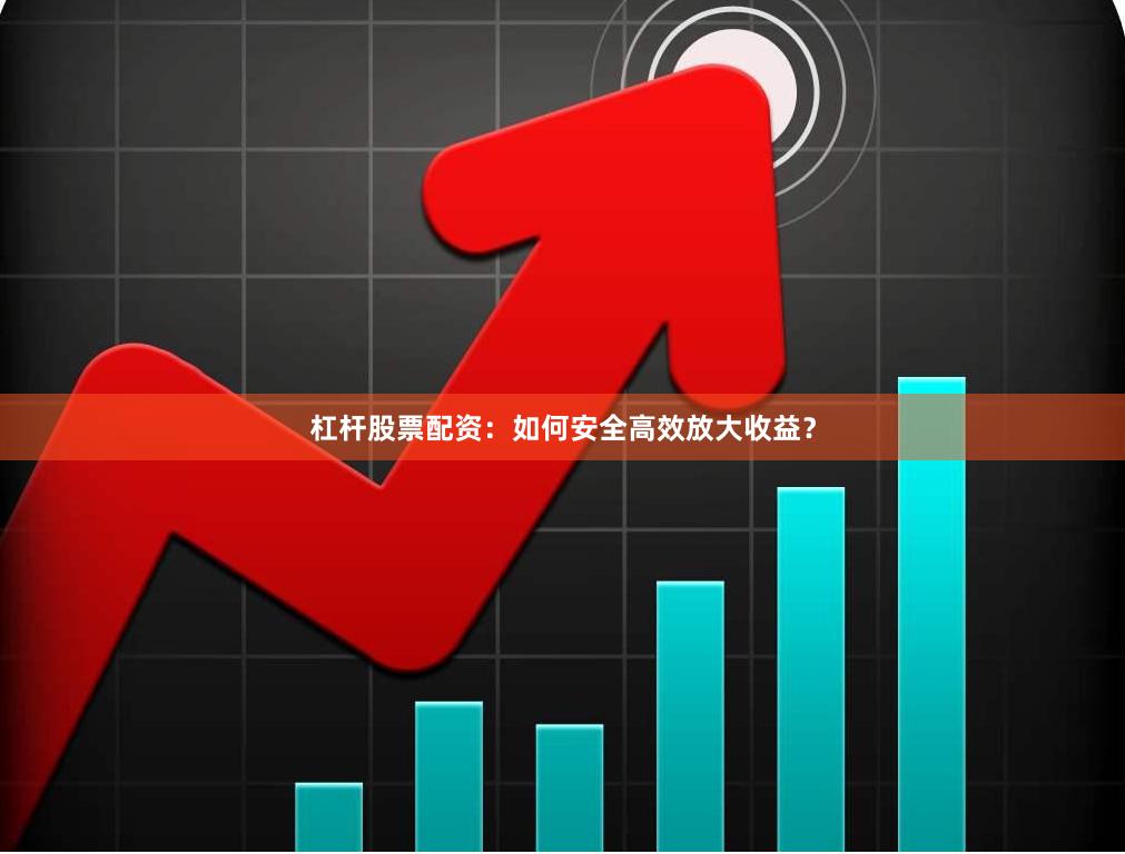 杠杆股票配资:如何安全高效放大收益?