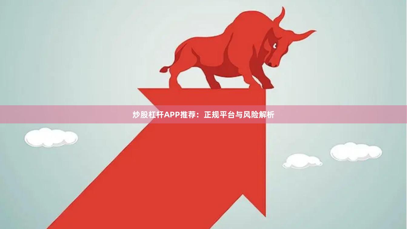 炒股杠杆APP推荐:正规平台与风险解析