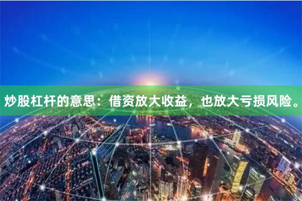 炒股杠杆的意思:借资放大收益,也放大亏损风险。