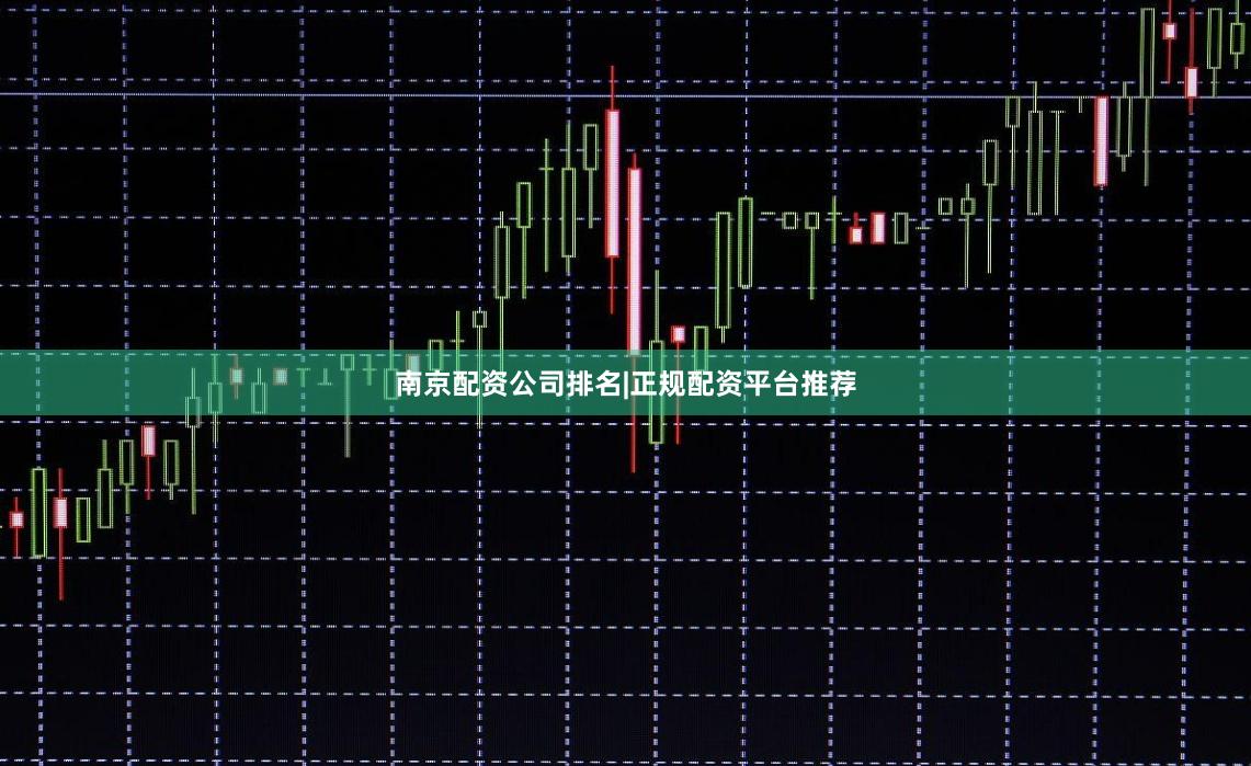 南京配资公司排名|正规配资平台推荐