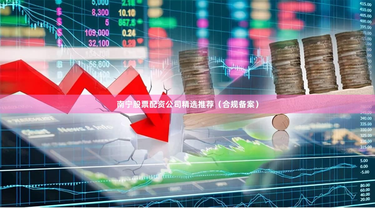 南宁股票配资公司精选推荐(合规备案)