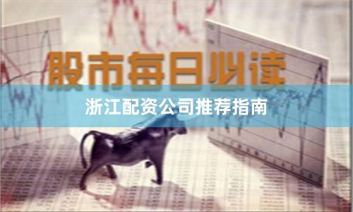 浙江配资公司推荐指南