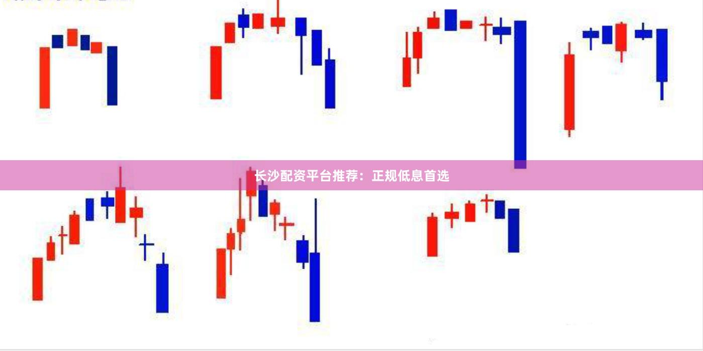 长沙配资平台推荐：正规低息首选
