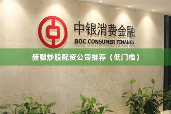 新疆炒股配资公司推荐(低门槛)