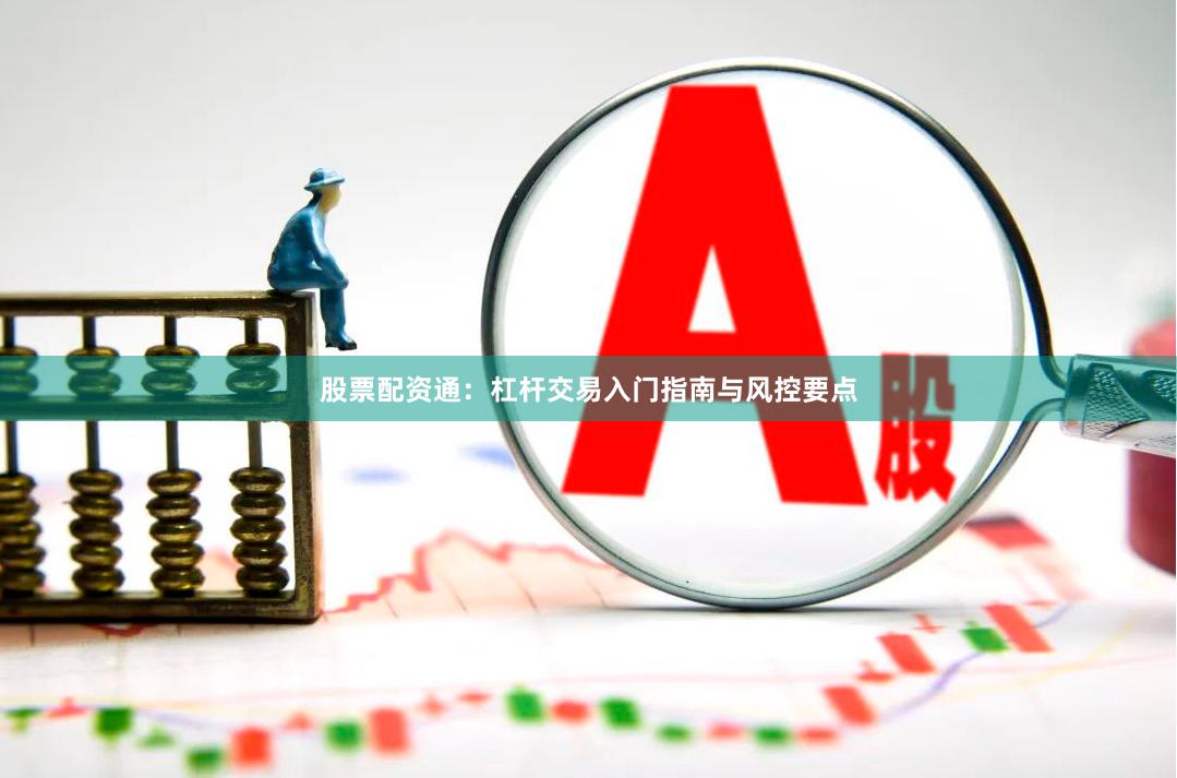 股票配资通：杠杆交易入门指南与风控要点