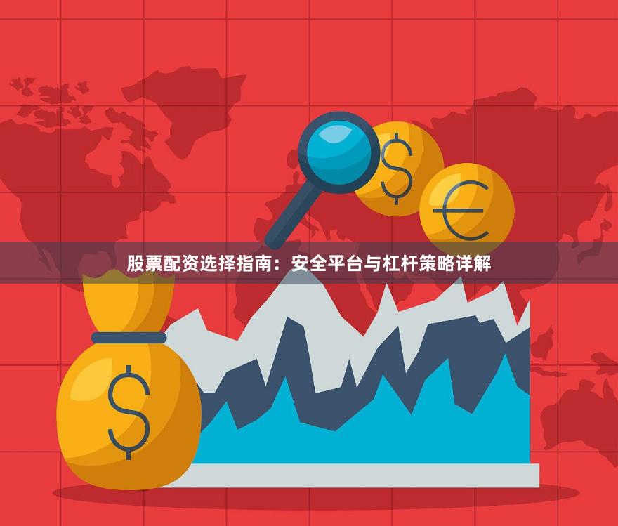 股票配资选择指南：安全平台与杠杆策略详解