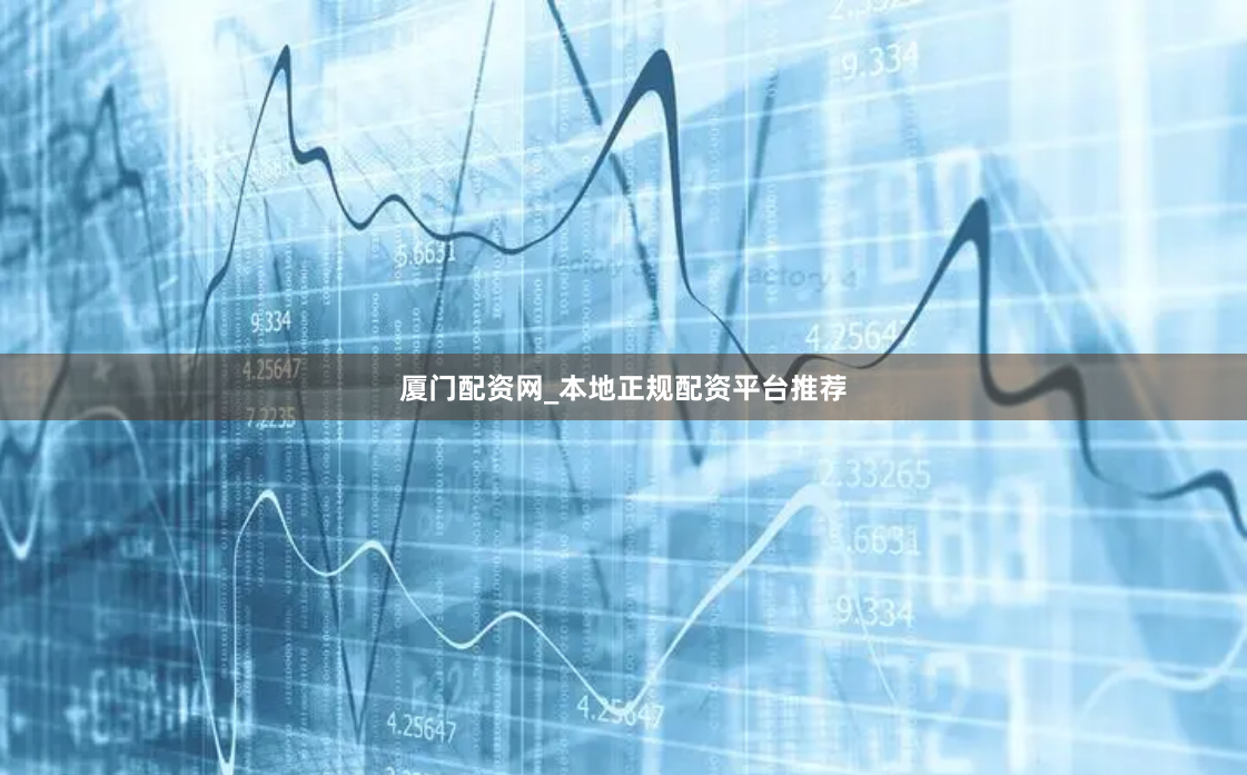 厦门配资网_本地正规配资平台推荐