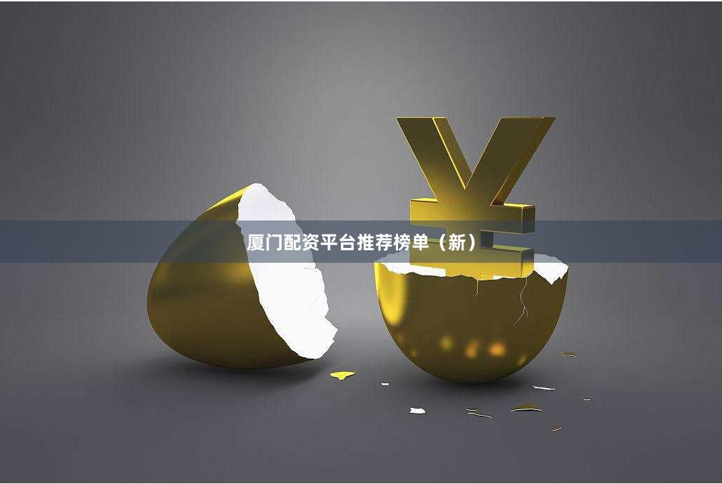 厦门配资平台推荐榜单(新)